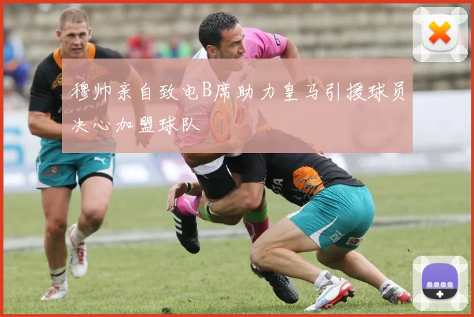 穆帅亲自致电B席助力皇马引援球员决心加盟球队